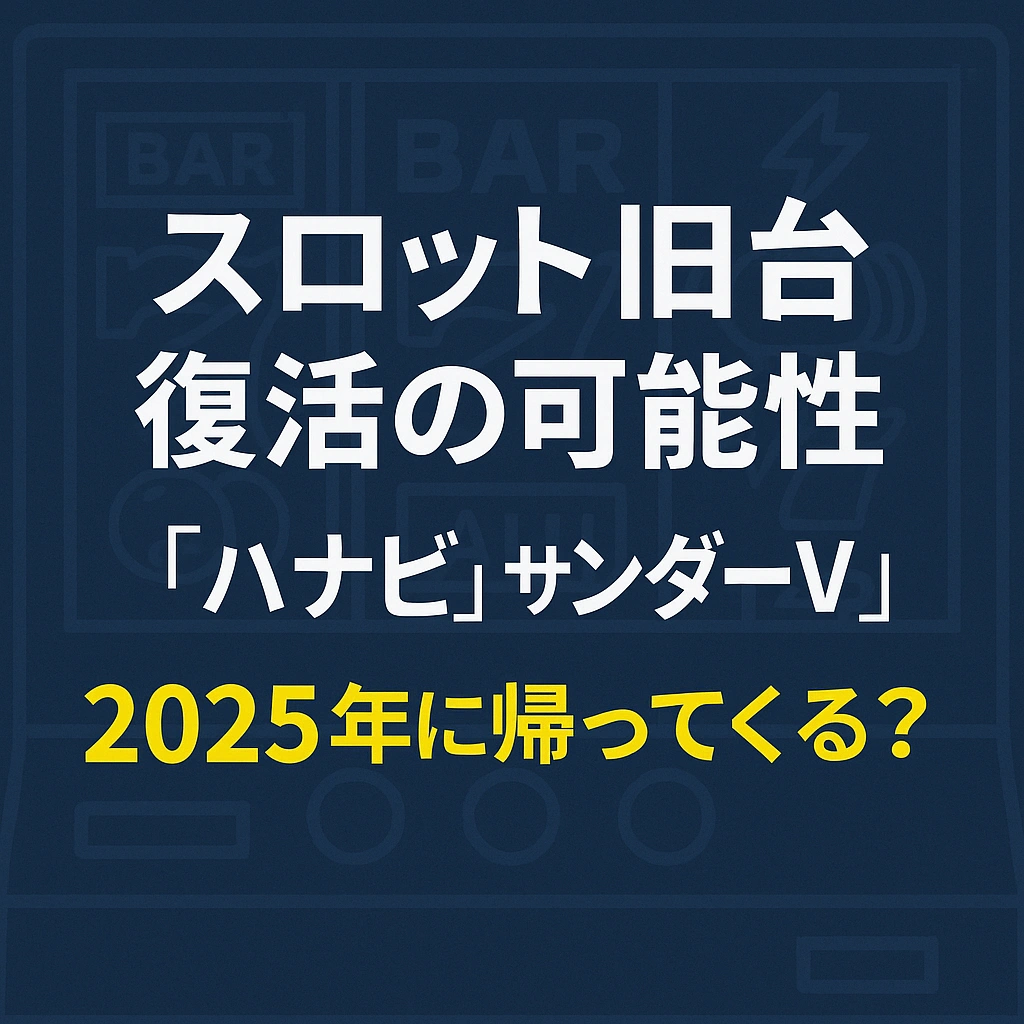 スロット旧台復活の可能性：2025年に「ハナビ」「サンダーV」は帰ってくるのか？